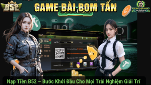 Nạp Tiền B52 – Bước Khởi Đầu Cho Mọi Trải Nghiệm Giải Trí