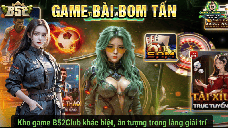 Kho game B52Club khác biệt, ấn tượng trong làng giải trí